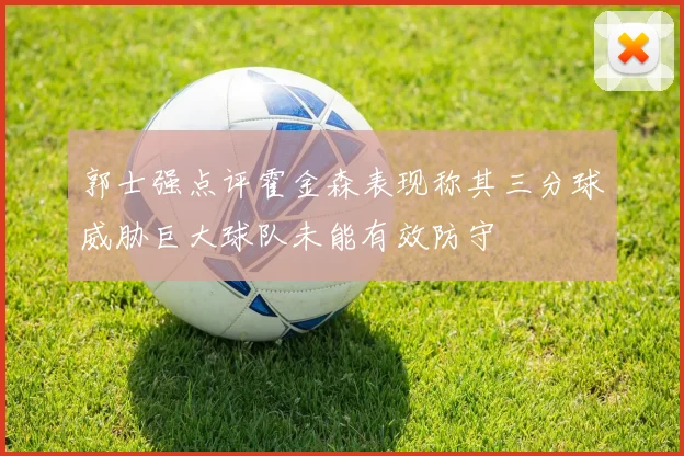 郭士强点评霍金森表现称其三分球威胁巨大球队未能有效防守