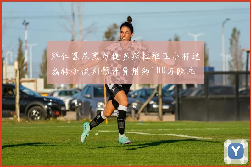 拜仁慕尼黑与捷克斯拉维亚小将达成转会谈判预计费用约100万欧元