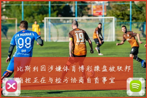 比斯利因涉嫌体育博彩操盘被联邦指控正在与检方协商自首事宜