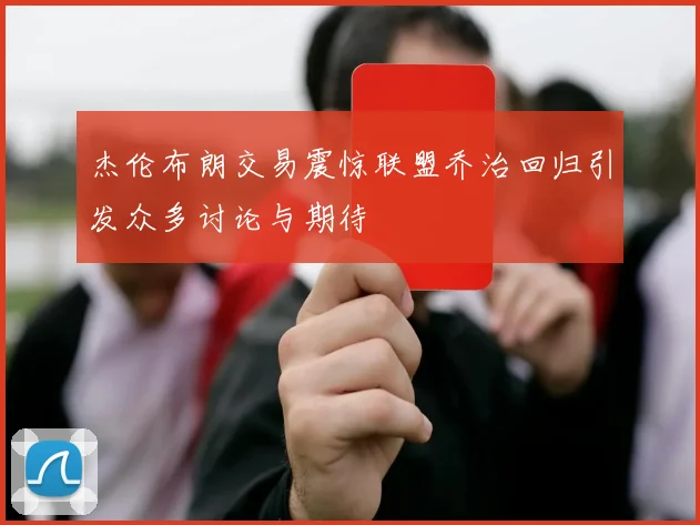杰伦布朗交易震惊联盟乔治回归引发众多讨论与期待