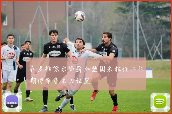 普罗维德尔降薪加盟国米担任二门期待争夺主力位置