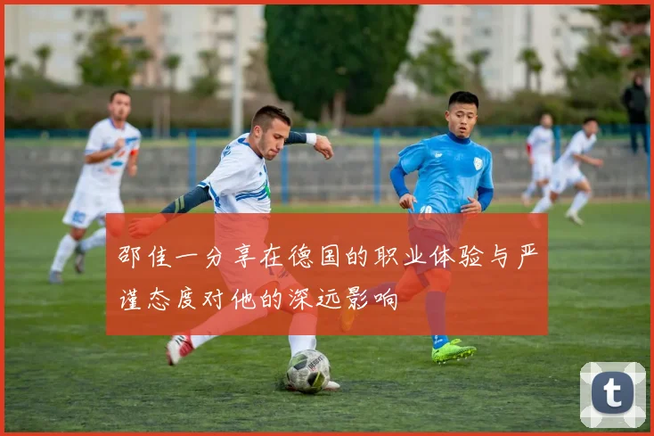 邵佳一分享在德国的职业体验与严谨态度对他的深远影响