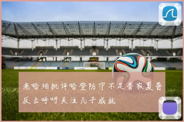 老哈珀批评哈登防守不足香农夏普反击呼吁关注儿子成就