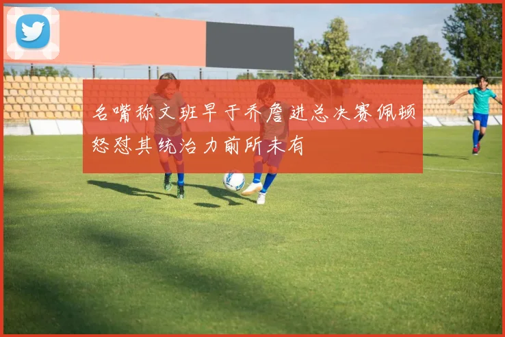 名嘴称文班早于乔詹进总决赛佩顿怒怼其统治力前所未有