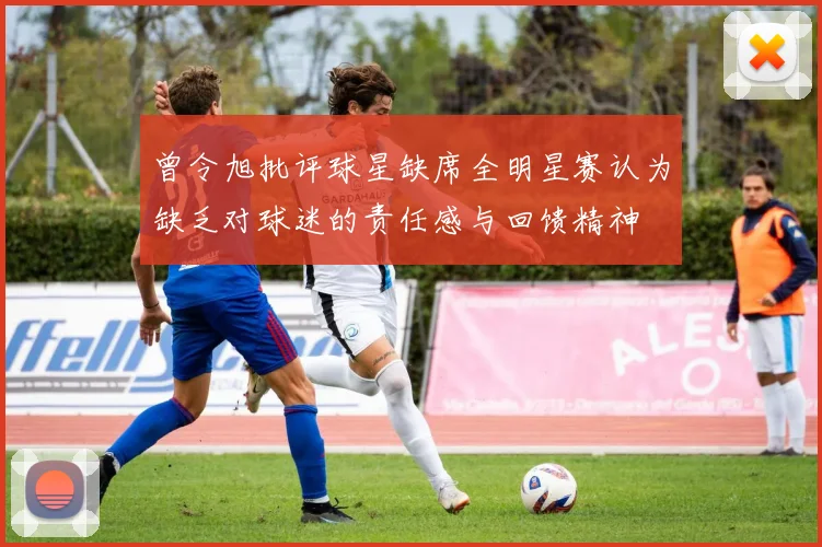 曾令旭批评球星缺席全明星赛认为缺乏对球迷的责任感与回馈精神