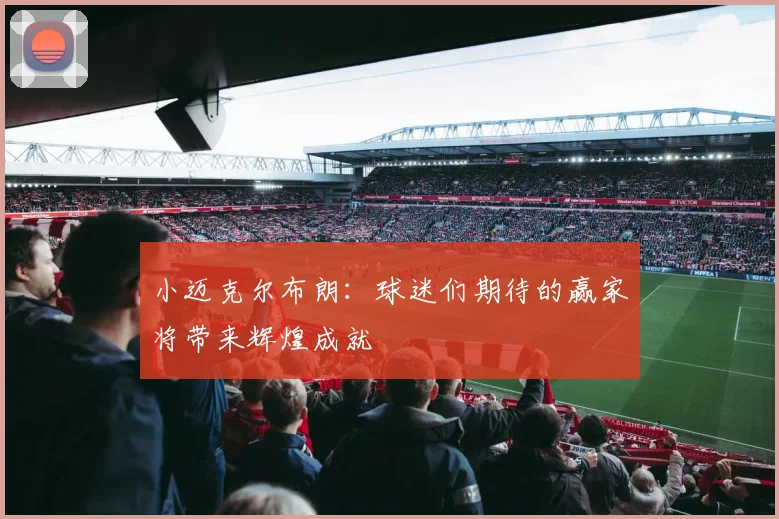 小迈克尔布朗：球迷们期待的赢家将带来辉煌成就
