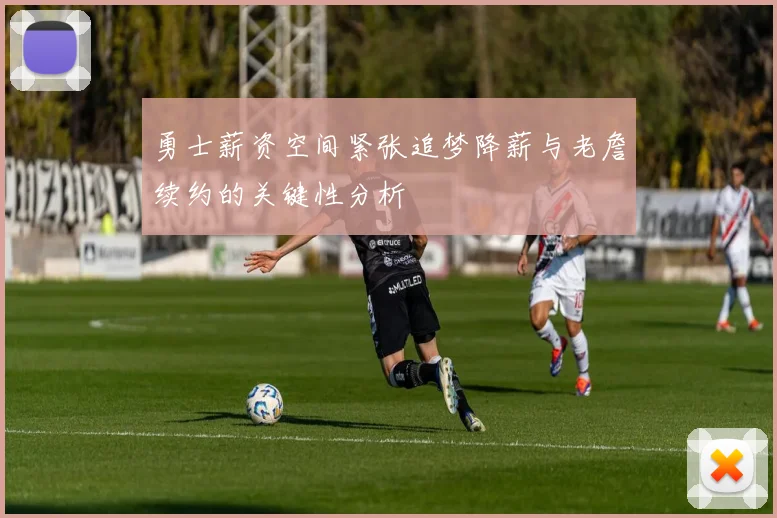 勇士薪资空间紧张追梦降薪与老詹续约的关键性分析