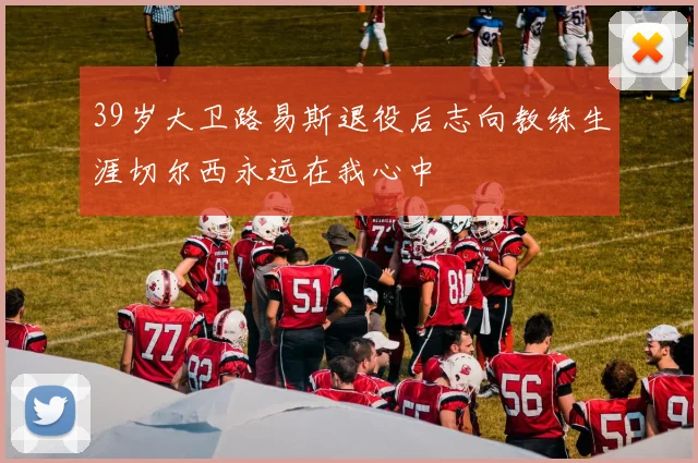 39岁大卫路易斯退役后志向教练生涯切尔西永远在我心中